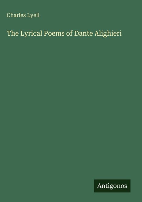 "Charles Lyell: The Lyrical Poems of Dante Alighieri" steht zentral auf grünem Hintergrund. Unten: "Antigonos".