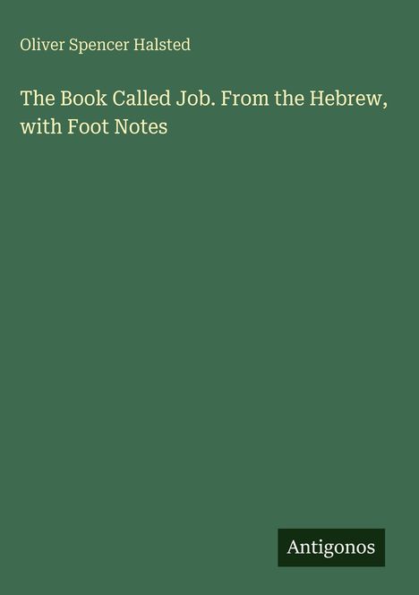 Text oben: Oliver Spencer Halsted. Titel: The Book Called Job. From the Hebrew, with Foot Notes. Unten steht: Antigonos.