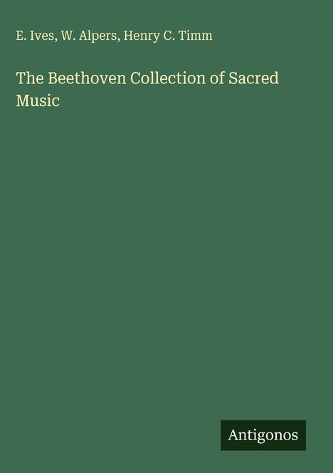 "E. Ives, W. Alpers, Henry C. Timm. The Beethoven Collection of Sacred Music" auf grünem Hintergrund, unten rechts "Antigonos".