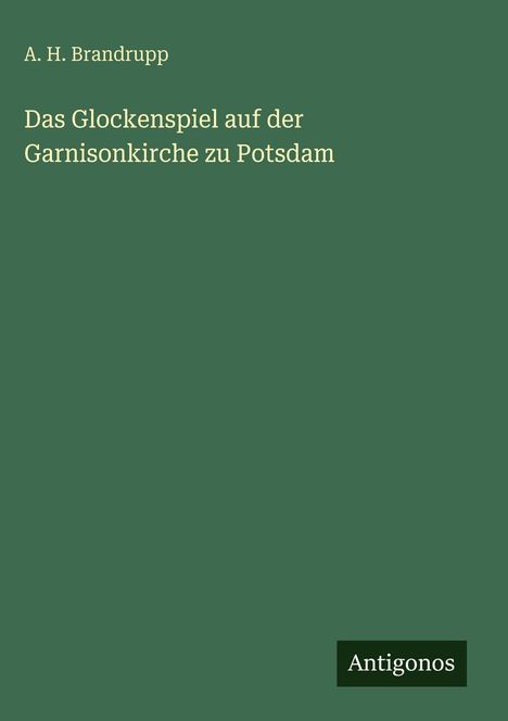 Titel: "Das Glockenspiel auf der Garnisonkirche zu Potsdam" von A. H. Brandrupp, grüner Hintergrund. Logo "Antigonos".