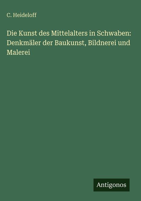 Text: "C. Heideloff, Die Kunst des Mittelalters in Schwaben: Denkmäler der Baukunst, Bildnerei und Malerei, Antigonos". Grüner Hintergrund.