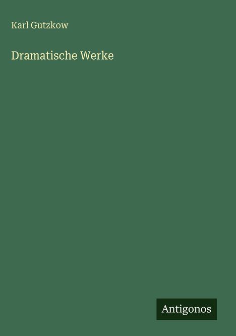 Text: "Karl Gutzkow, Dramatische Werke, Antigonos." Grüner Hintergrund.