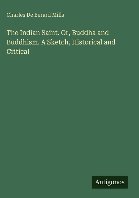 Charles De Berard Mills, "The Indian Saint. Or, Buddha and Buddhism. A Sketch, Historical and Critical". Text auf grünem Hintergrund.