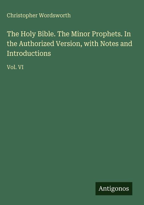 Text: Christopher Wordsworth. The Holy Bible. The Minor Prophets. Vol. VI. Grüner Hintergrund, unten Logo "Antigonos".