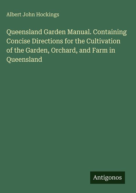 Albert John Hockings. Queensland Garden Manual... Farm in Queensland. Grüner Hintergrund, weißer Text. Antigonos-Logo.