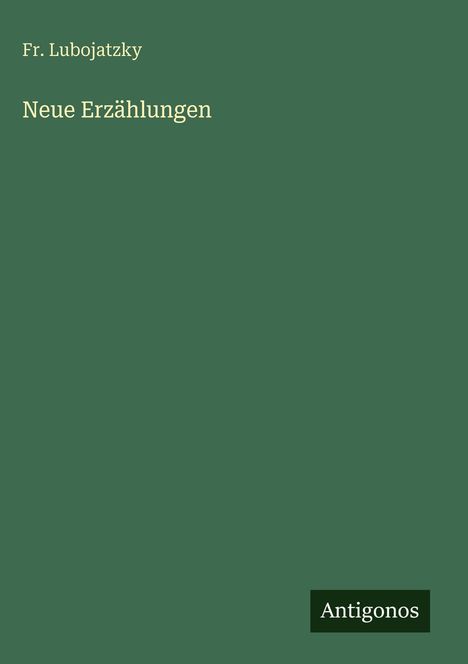 "Fr. Lubojatzky, Neue Erzählungen. Antigonos. Grünes Cover."