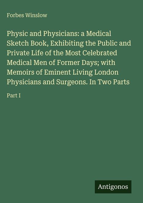Forbes Winslow; Titel: "Physic and Physicians", Untertitel: medizinisches Skizzenbuch. Teil I, Label: Antigonos.
