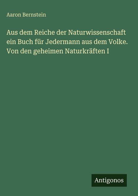 Titel: "Aus dem Reiche der Naturwissenschaft". Name: Aaron Bernstein. Unten steht "Antigonos". Hintergrund in Grün.