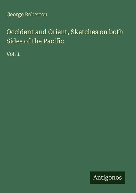 "Occident and Orient, Sketches on both Sides of the Pacific, Vol. 1" von George Roberton; grüner Hintergrund, "Antigonos" unten rechts.