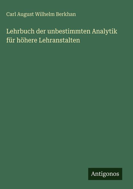 Carl August Wilhelm Berkhan, Lehrbuch der unbestimmten Analytik für höhere Lehranstalten. Grüner Hintergrund, weißes Logo: Antigonos.