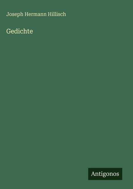 Oben steht "Joseph Hermann Hillisch". Darunter "Gedichte". Unten rechts das Wort "Antigonos". Hintergrund in dunklem Grün.