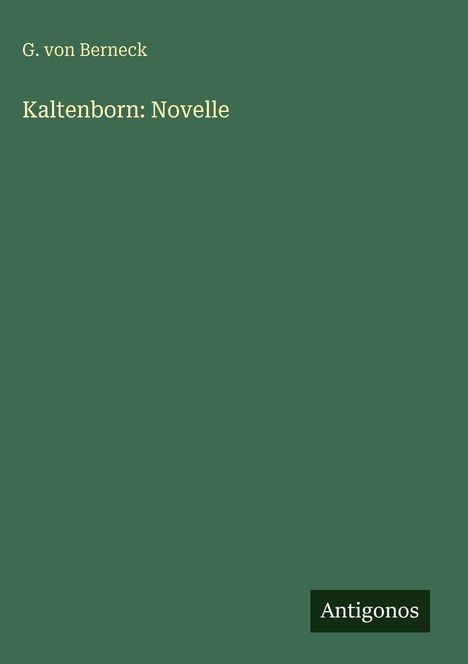 Titel: "Kaltenborn: Novelle", Autor: G. von Berneck. Grüner Hintergrund, unten rechts "Antigonos" in schwarzem Kasten.