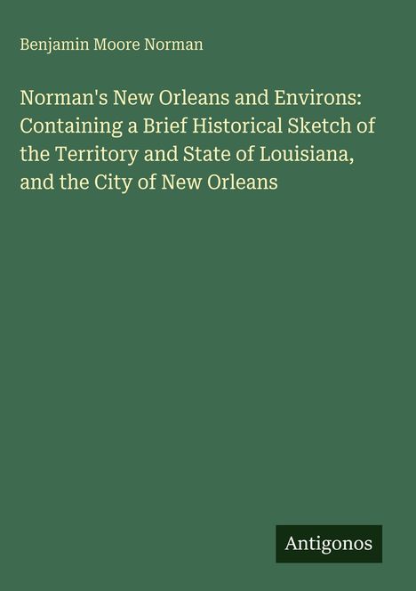 "Benjamin Moore Norman. Norman's New Orleans and Environs: Containing a Brief Historical Sketch of Louisiana." Grünes Cover.