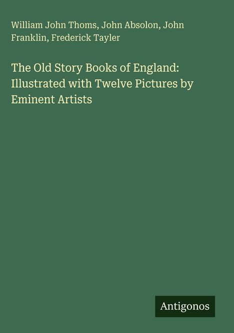 Buchcover mit Titel: "The Old Story Books of England". Autoren: William John Thoms et al. Grüner Hintergrund. Logo: Antigonos.