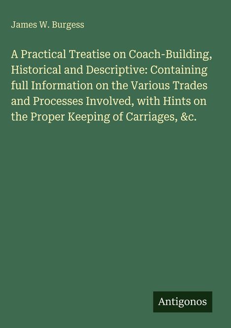 Titel: "A Practical Treatise on Coach-Building..." von James W. Burgess. Grüner Hintergrund. Unten rechts steht "Antigonos".