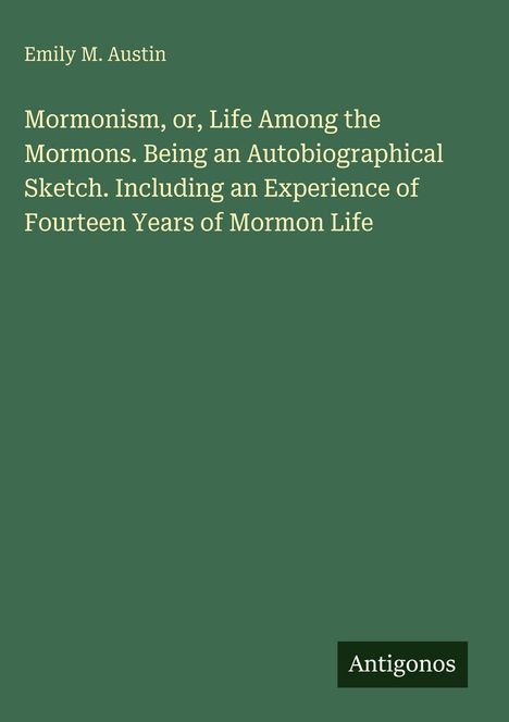 Titel: "Mormonism, or, Life Among the Mormons...". Autor: Emily M. Austin. Grüner Hintergrund. Logo: Antigonos.