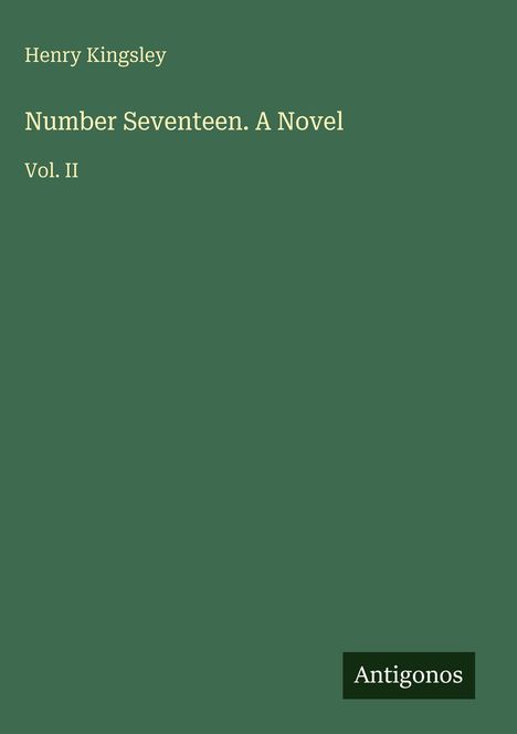 „Number Seventeen. A Novel“ von Henry Kingsley, Vol. II. Unten rechts steht „Antigonos“. Hintergrund grün.