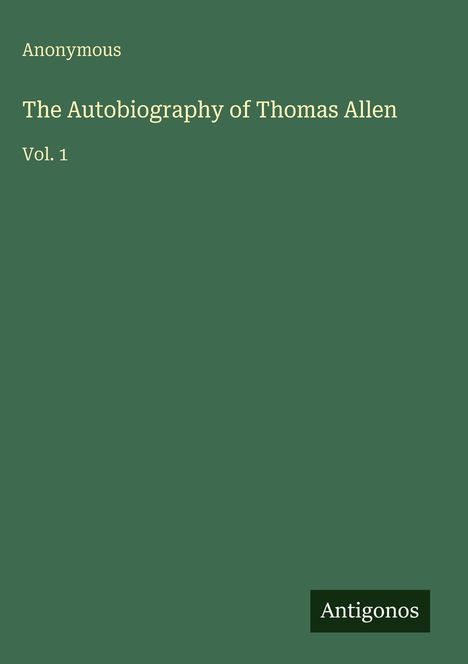 "Anonymous. The Autobiography of Thomas Allen. Vol. 1." Grüner Hintergrund, kleines Logo unten: "Antigonos".