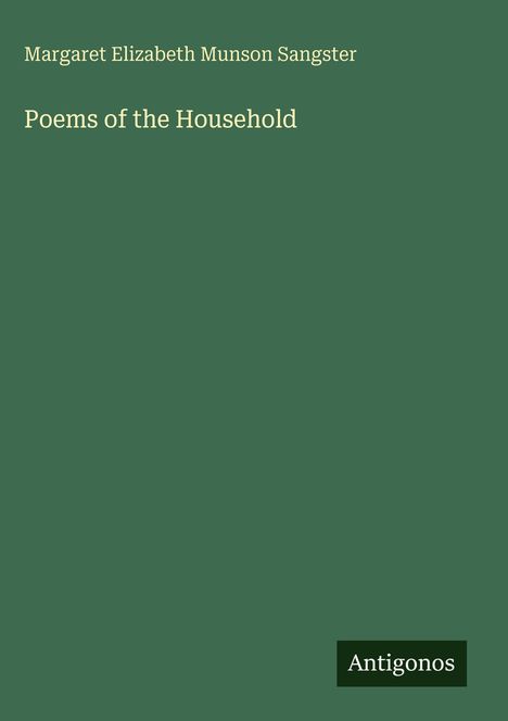 Text: "Margaret Elizabeth Munson Sangster, Poems of the Household, Antigonos". Grüner Hintergrund, schlichtes Design.