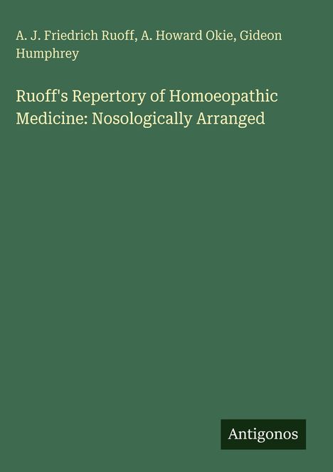 A. J. Friedrich Ruoff, A. Howard Okie, Gideon Humphrey. Ruoff's Repertory of Homoeopathic Medicine. Unten steht "Antigonos".
