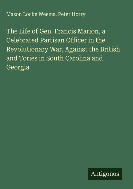 Buchtitel von Mason Locke Weems, Peter Horry: "The Life of Gen. Francis Marion". Grüner Hintergrund, Antigonos-Logo.