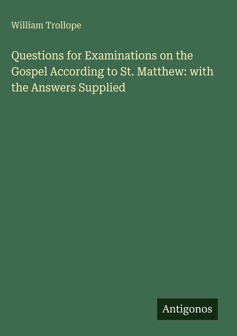 Titel: "Questions for Examinations on the Gospel According to St. Matthew: with the Answers Supplied" von William Trollope. Es handelt sich um ein schlichtes, grünes Cover mit dem Wort "Antigonos" unten rechts.