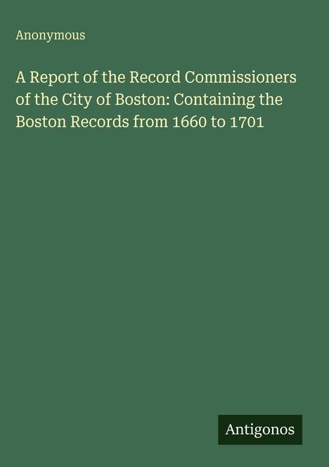 Titel: "A Report of the Record Commissioners of the City of Boston: Containing the Boston Records from 1660 to 1701". Unten: "Antigonos". Einfarbiger Hintergrund.