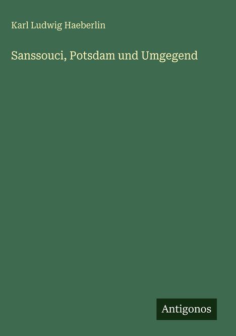 Karl Ludwig Haeberlin: Sanssouci, Potsdam und Umgegend. Grüner Hintergrund mit kleinem "Antigonos" Label unten rechts.