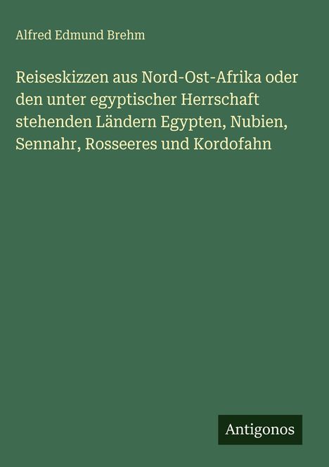 Buchtitel: "Reiseskizzen aus Nord-Ost-Afrika..." von Alfred Edmund Brehm. Grüner Einband mit "Antigonos" Logo.