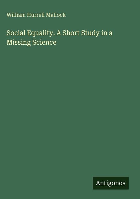 Text: "William Hurrell Mallock. Social Equality. A Short Study in a Missing Science. Antigonos."  
Grüner Hintergrund.