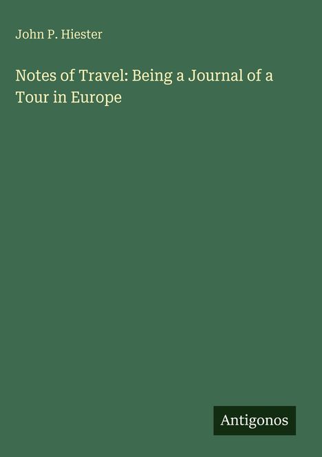 Text: "John P. Hiester, Notes of Travel: Being a Journal of a Tour in Europe, Antigonos". Grüner Hintergrund, schlichtes Design.