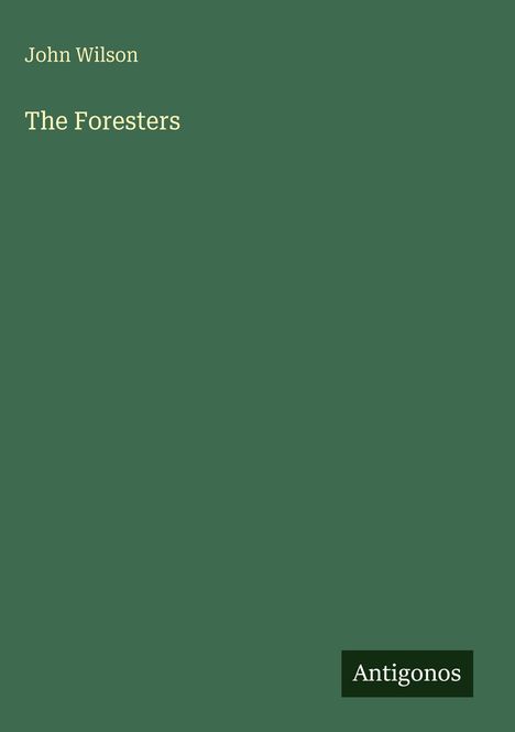 "John Wilson - The Foresters" in gelber Schrift auf dunkelgrünem Hintergrund; unten steht "Antigonos" in einem schwarzen Feld.
