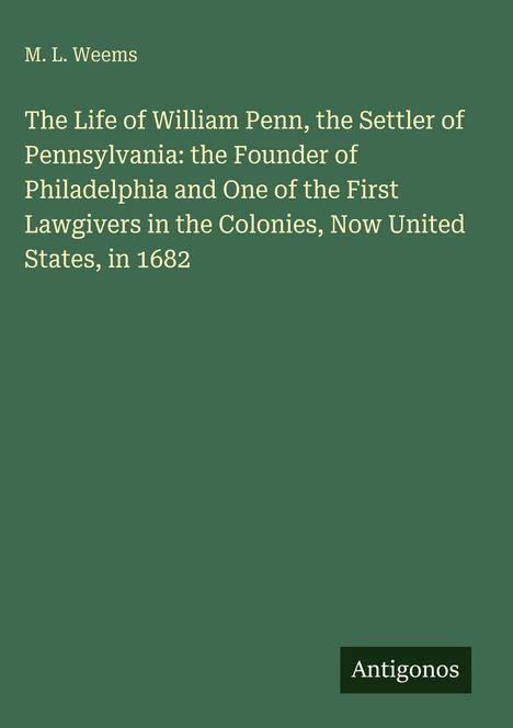 M. L. Weems: "The Life of William Penn", Gründer von Pennsylvania und Philadelphia. Unten: Logo mit "Antigonos". Hintergrund grün.