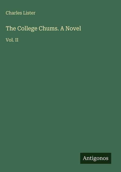 Text: "Charles Lister. The College Chums. A Novel. Vol. II. Antigonos." Grüner Hintergrund, einfaches Design.
