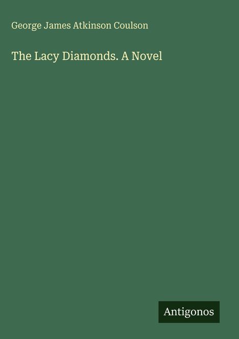 Am grünen Hintergrund steht: George James Atkinson Coulson, "The Lacy Diamonds. A Novel", unten das Wort "Antigonos".