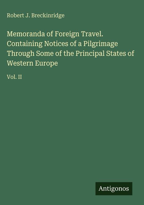 Titel: "Memoranda of Foreign Travel", Autor: Robert J. Breckinridge, Vol. II. Grüner Hintergrund mit "Antigonos" unten rechts.