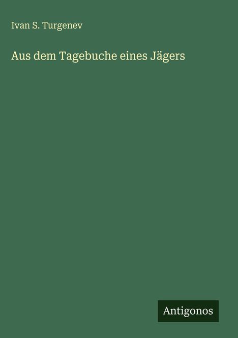 Oben: Ivan S. Turgenew. Mitte: Aus dem Tagebuche eines Jägers. Unten rechts: Antigonos. Hintergrund: Dunkelgrün.
