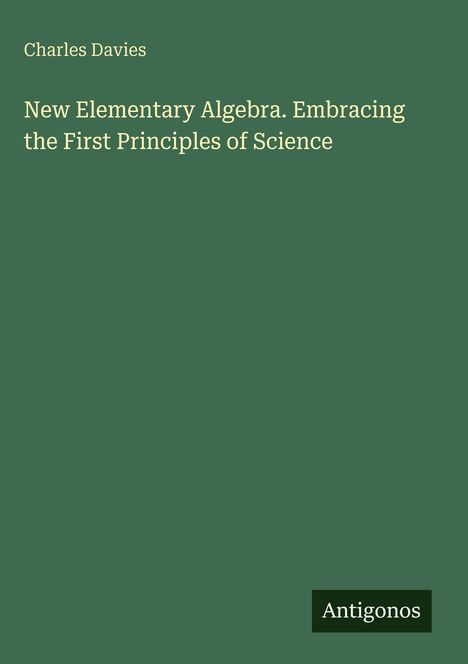 Text oben: Charles Davies.  
Titel: New Elementary Algebra. Embracing the First Principles of Science.  
Unten rechts: Antigonos.  
Hintergrund: Dunkelgrün.