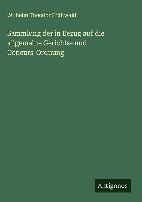 Buchtitel von Wilhelm Theodor Frühwald: "Sammlung der in Bezug auf die allgemeine Gerichts- und Concurs-Ordnung". Grünen Hintergrund.