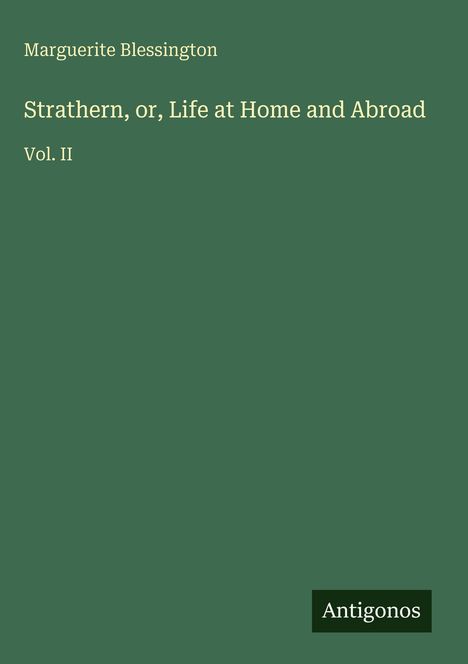 Text: "Marguerite Blessington, Strathern, or, Life at Home and Abroad, Vol. II, Antigonos." Grüner Hintergrund.