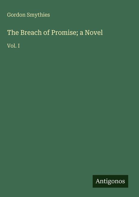 Titel: „The Breach of Promise; a Novel“, Autor: Gordon Smythies, Vol. I. Grüner Hintergrund, Logo: Antigonos.