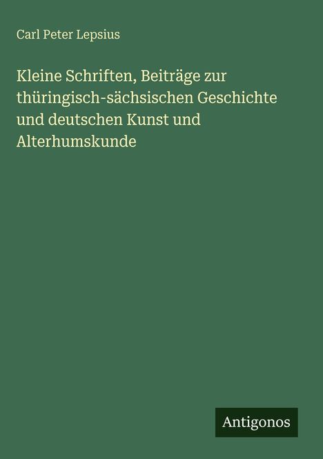 Grüner Hintergrund, Text: "Carl Peter Lepsius. Kleine Schriften, Beiträge zur thüringisch-sächsischen Geschichte..." Unten: "Antigonos".
