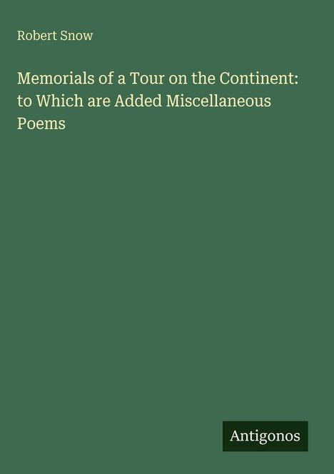 Text: Memorials of a Tour on the Continent: to Which are Added Miscellaneous Poems. Robert Snow. Grüner Hintergrund.