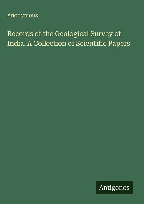 Titel: "Records of the Geological Survey of India. A Collection of Scientific Papers", Autor: "Anonymous", Antigonos.