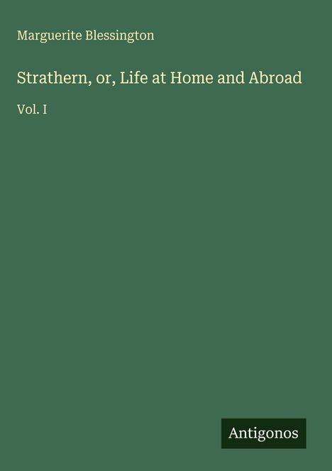 "Marguerite Blessington, Strathern, or, Life at Home and Abroad, Vol. I." Grüner Hintergrund, "Antigonos" unten rechts.