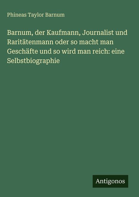 Ein grünes Buchcover mit dem Titel: "Barnum, der Kaufmann... Selbstbiographie" von Phineas Taylor Barnum, unten "Antigonos".
