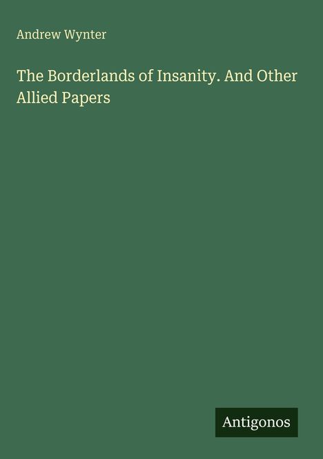 Der Text lautet: "Andrew Wynter. The Borderlands of Insanity. And Other Allied Papers." Unten steht in einem Kasten "Antigonos".