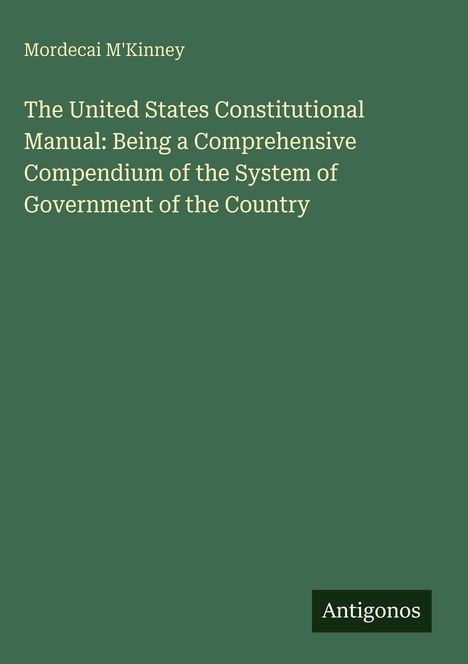 Titel: The United States Constitutional Manual. Autor: Mordecai M'Kinney. Grüner Hintergrund. Logo: Antigonos.