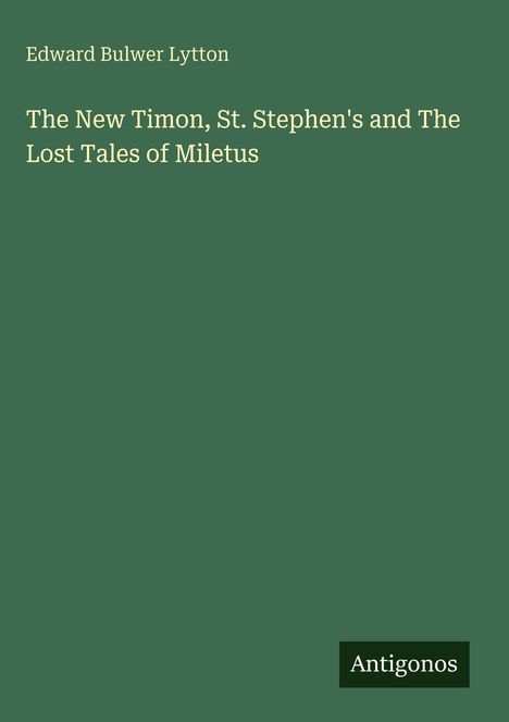 Oben steht "Edward Bulwer Lytton". Darunter "The New Timon, St. Stephen's and The Lost Tales of Miletus". Unten "Antigonos".