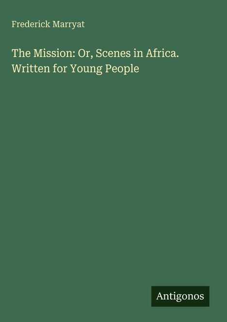 Grüner Hintergrund mit Text: "Frederick Marryat, The Mission: Or, Scenes in Africa. Written for Young People". Unten steht "Antigonos".